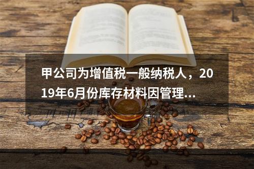 甲公司为增值税一般纳税人，2019年6月份库存材料因管理不善