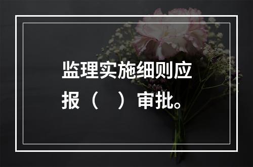 监理实施细则应报（　）审批。