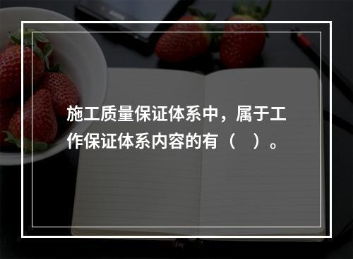 施工质量保证体系中，属于工作保证体系内容的有（　）。