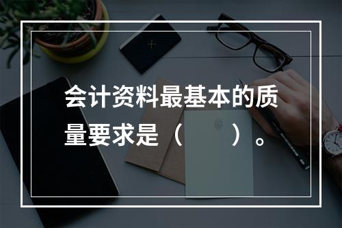 会计资料最基本的质量要求是（　　）。