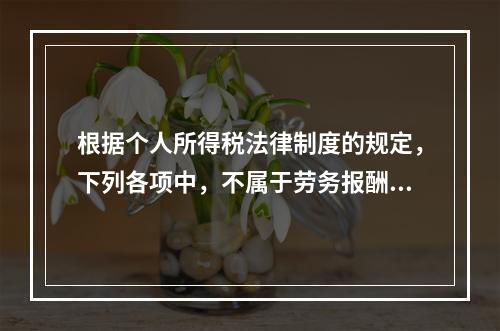 根据个人所得税法律制度的规定，下列各项中，不属于劳务报酬所得