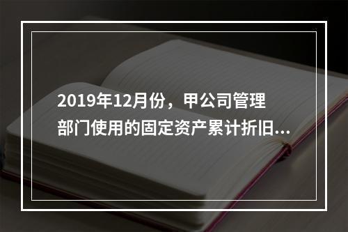 2019年12月份，甲公司管理部门使用的固定资产累计折旧金额