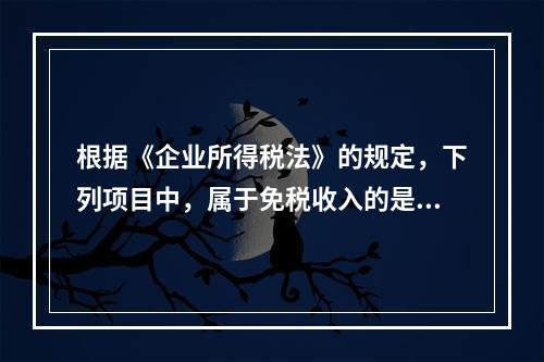 根据《企业所得税法》的规定，下列项目中，属于免税收入的是（　