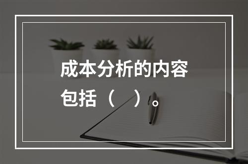 成本分析的内容包括（　）。