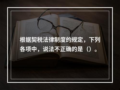 根据契税法律制度的规定，下列各项中，说法不正确的是（）。