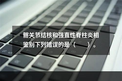 髂关节结核和强直性脊柱炎相鉴别下列错误的是（　　）。