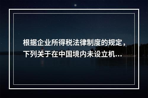 根据企业所得税法律制度的规定，下列关于在中国境内未设立机构、