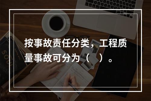 按事故责任分类，工程质量事故可分为（　）。