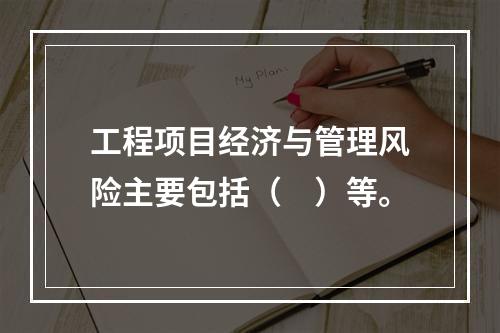 工程项目经济与管理风险主要包括（　）等。