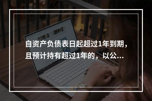 自资产负债表日起超过1年到期，且预计持有超过1年的，以公允价