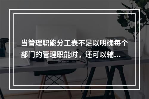 当管理职能分工表不足以明确每个部门的管理职能时，还可以辅助使