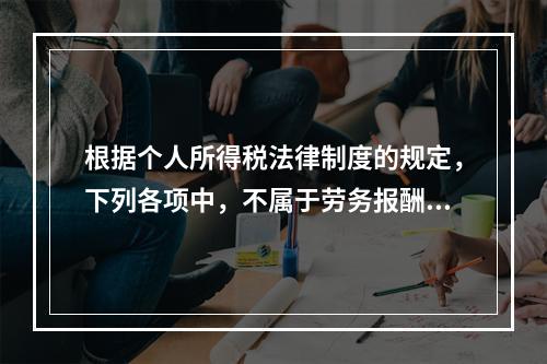 根据个人所得税法律制度的规定，下列各项中，不属于劳务报酬所得