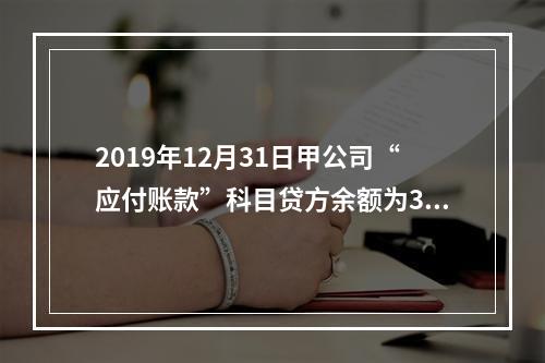 2019年12月31日甲公司“应付账款”科目贷方余额为300