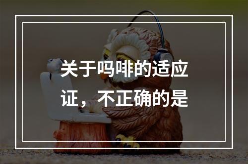 关于吗啡的适应证，不正确的是