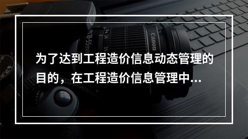 为了达到工程造价信息动态管理的目的，在工程造价信息管理中应遵