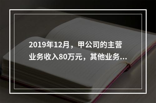 2019年12月，甲公司的主营业务收入80万元，其他业务收入