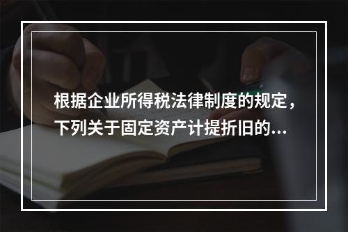 根据企业所得税法律制度的规定，下列关于固定资产计提折旧的有关