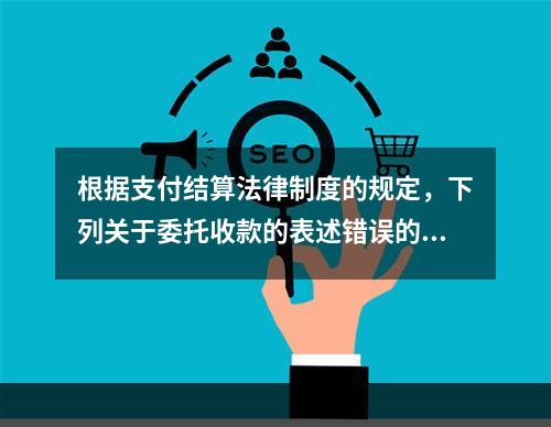 根据支付结算法律制度的规定，下列关于委托收款的表述错误的是（