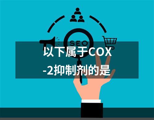 以下属于COX-2抑制剂的是