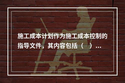 施工成本计划作为施工成本控制的指导文件，其内容包括（　）。