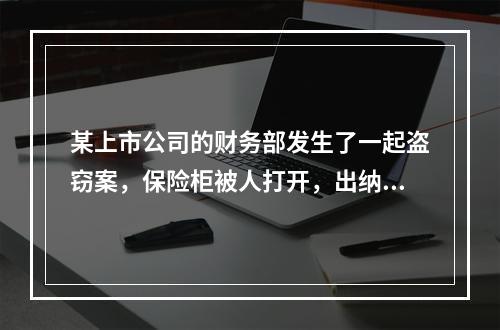 某上市公司的财务部发生了一起盗窃案，保险柜被人打开，出纳人员