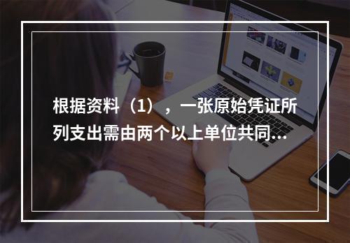 根据资料（1），一张原始凭证所列支出需由两个以上单位共同负担