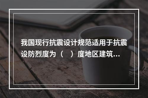 我国现行抗震设计规范适用于抗震设防烈度为（　）度地区建筑工程