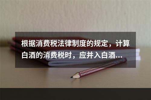 根据消费税法律制度的规定，计算白酒的消费税时，应并入白酒计税