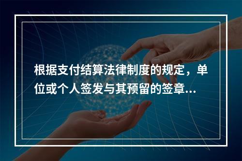 根据支付结算法律制度的规定，单位或个人签发与其预留的签章不符