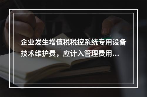 企业发生增值税税控系统专用设备技术维护费，应计入管理费用。（