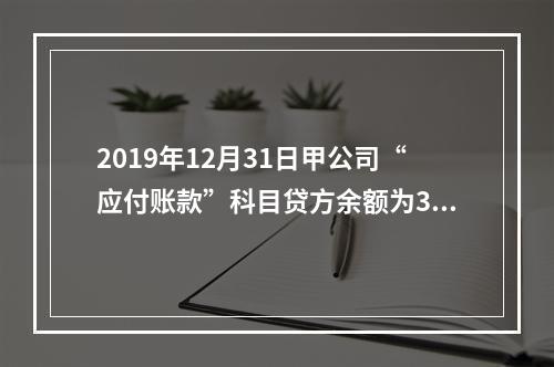 2019年12月31日甲公司“应付账款”科目贷方余额为300