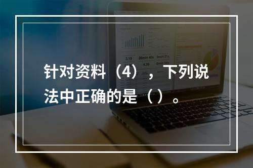 针对资料（4），下列说法中正确的是（ ）。