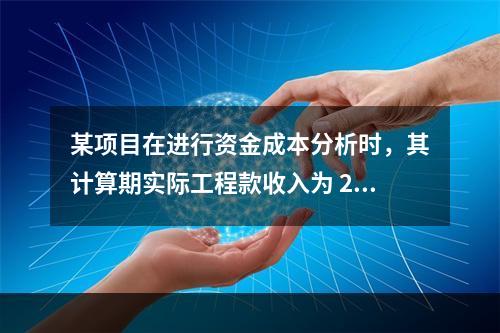 某项目在进行资金成本分析时，其计算期实际工程款收入为 220