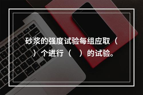 砂浆的强度试验每组应取（　）个进行（　）的试验。