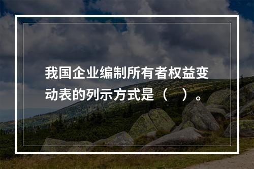 我国企业编制所有者权益变动表的列示方式是（　）。