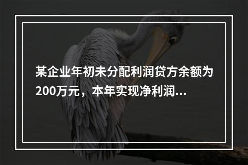 某企业年初未分配利润贷方余额为200万元，本年实现净利润75