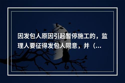 因发包人原因引起暂停施工的，监理人要征得发包人同意，并（）下