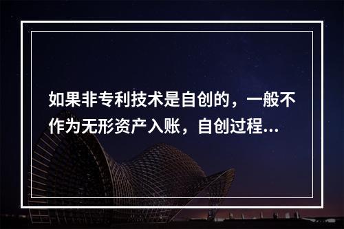 如果非专利技术是自创的，一般不作为无形资产入账，自创过程中发