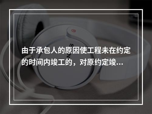 由于承包人的原因使工程未在约定的时间内竣工的，对原约定竣工日