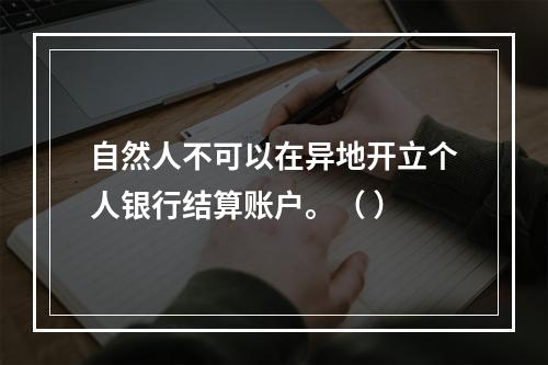 自然人不可以在异地开立个人银行结算账户。（ ）