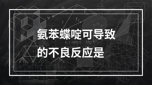 氨苯蝶啶可导致的不良反应是