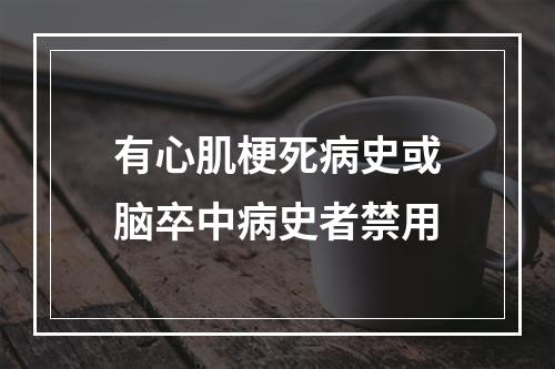 有心肌梗死病史或脑卒中病史者禁用