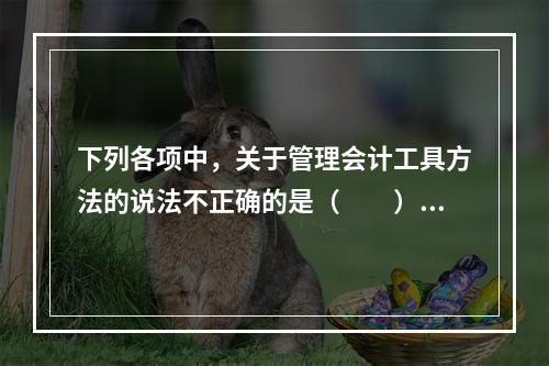 下列各项中，关于管理会计工具方法的说法不正确的是（　　）。