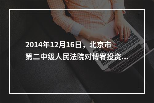 2014年12月16日，北京市第二中级人民法院对博宥投资集团