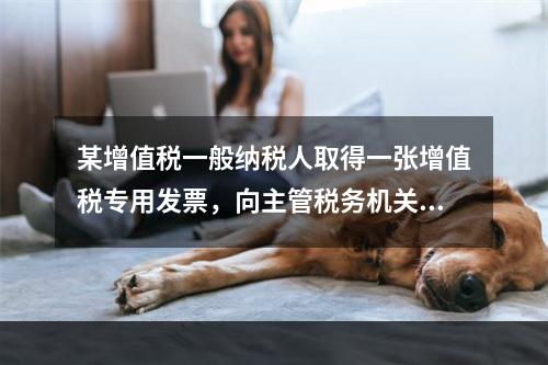 某增值税一般纳税人取得一张增值税专用发票，向主管税务机关办理