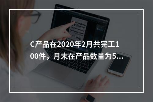 C产品在2020年2月共完工100件，月末在产品数量为50件