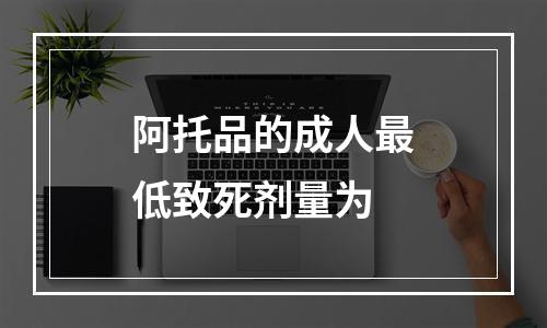 阿托品的成人最低致死剂量为