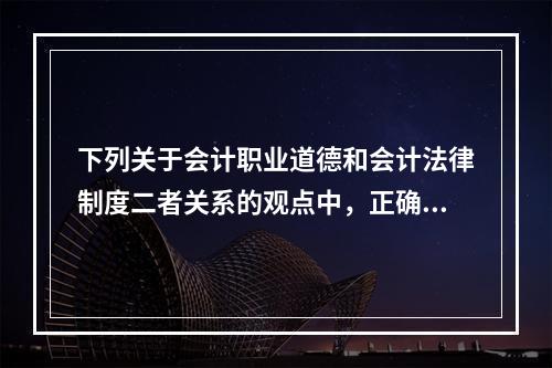 下列关于会计职业道德和会计法律制度二者关系的观点中，正确的有