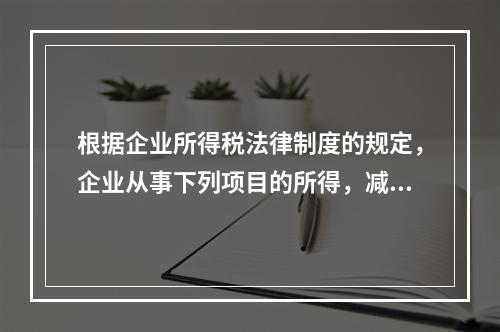 根据企业所得税法律制度的规定，企业从事下列项目的所得，减半征