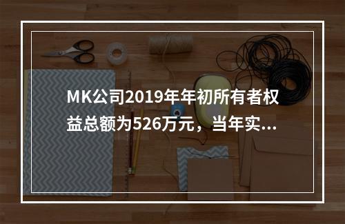 MK公司2019年年初所有者权益总额为526万元，当年实现净